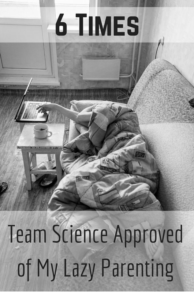 6 Times Team Science Approved of My Lazy Parenting