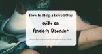 How to Help a Loved One With an Anxiety Disorder