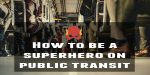 How to be a Superhero on Public Transit