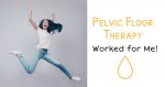 Pelvic Floor Therapy Worked for Me!