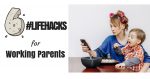 6 Life Hacks for Working Parents