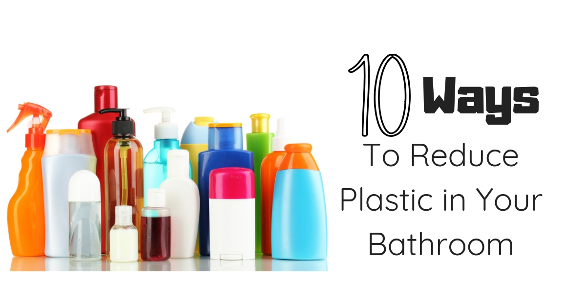 10 Ways to Reduce Plastic in Your Bathroom